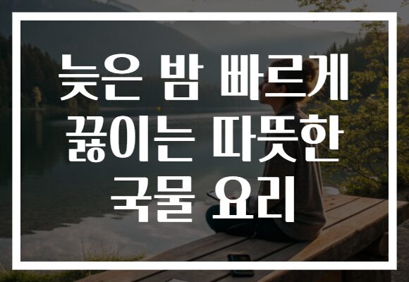 늦은 밤 빠르게 끓이는 따뜻한 국물 요리