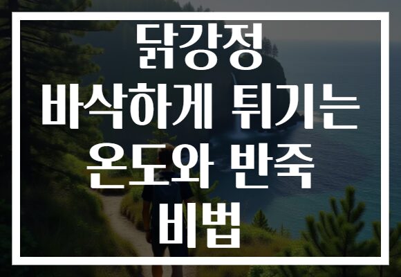 닭강정 바삭하게 튀기는 온도와 반죽 비법