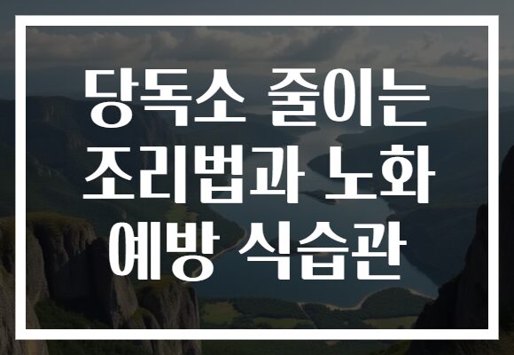 당독소 줄이는 조리법과 노화 예방 식습관