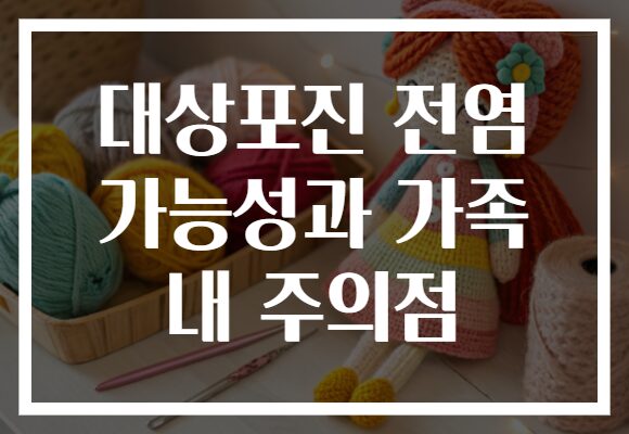 대상포진 전염 가능성과 가족 내 주의점