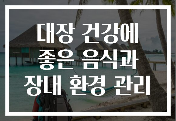 대장 건강에 좋은 음식과 장내 환경 관리