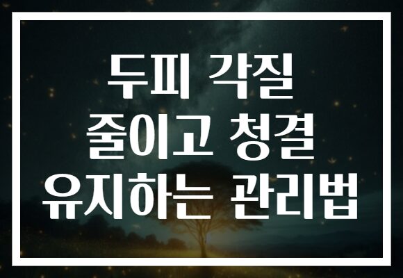 두피 각질 줄이고 청결 유지하는 관리법