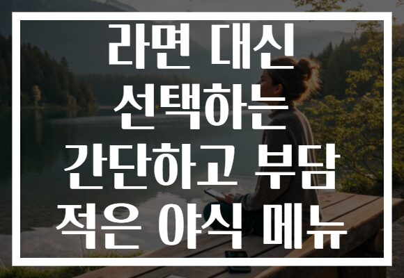 라면 대신 선택하는 간단하고 부담 적은 야식 메뉴