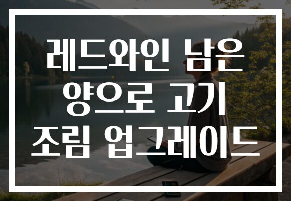 레드와인 남은 양으로 고기 조림 업그레이드