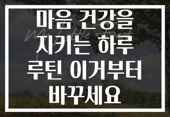 마음 건강을 지키는 하루 루틴 이거부터 바꾸세요