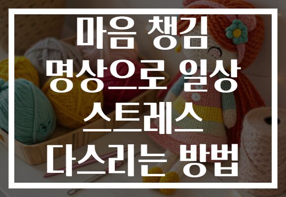 마음 챙김 명상으로 일상 스트레스 다스리는 방법