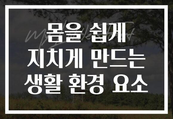 몸을 쉽게 지치게 만드는 생활 환경 요소