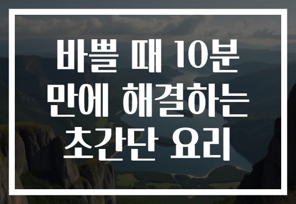 바쁠 때 10분 만에 해결하는 초간단 요리