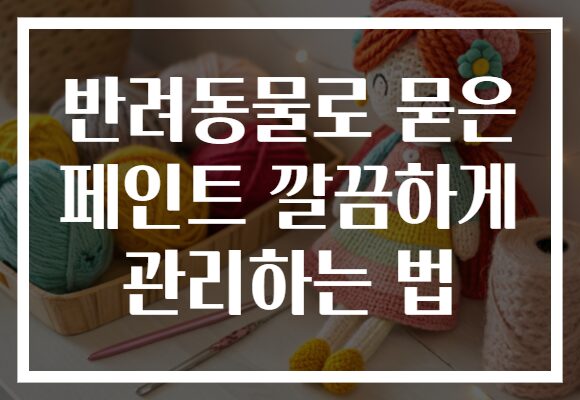 반려동물로 묻은 페인트 깔끔하게 관리하는 법