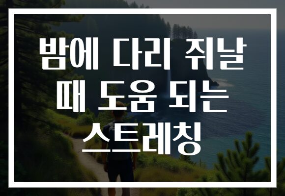 밤에 다리 쥐날 때 도움 되는 스트레칭