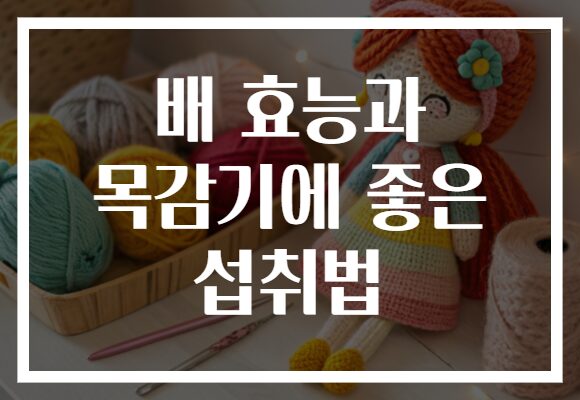배 효능과 목감기에 좋은 섭취법
