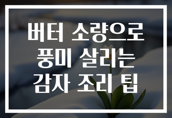 버터 소량으로 풍미 살리는 감자 조리 팁