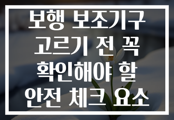 보행 보조기구 고르기 전 꼭 확인해야 할 안전 체크 요소