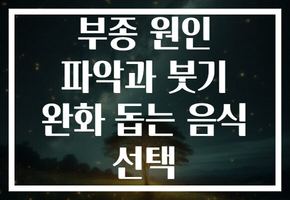부종 원인 파악과 붓기 완화 돕는 음식 선택