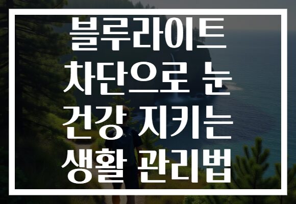 블루라이트 차단으로 눈 건강 지키는 생활 관리법