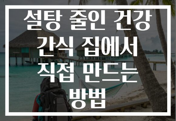 설탕 줄인 건강 간식 집에서 직접 만드는 방법