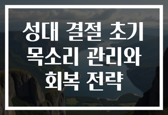 성대 결절 초기 목소리 관리와 회복 전략