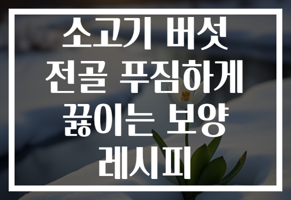 소고기 버섯 전골 푸짐하게 끓이는 보양 레시피