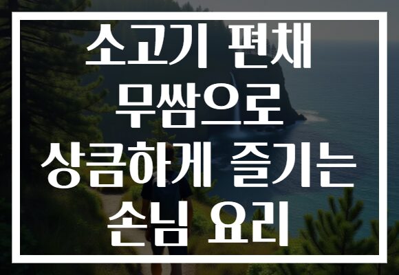 소고기 편채 무쌈으로 상큼하게 즐기는 손님 요리