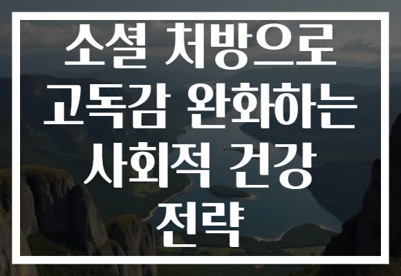 소셜 처방으로 고독감 완화하는 사회적 건강 전략
