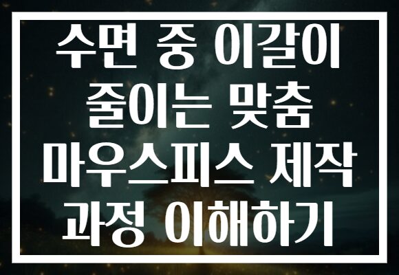 수면 중 이갈이 줄이는 맞춤 마우스피스 제작 과정 이해하기