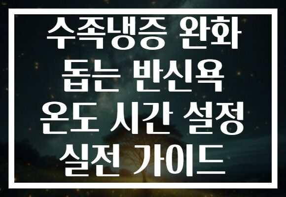 수족냉증 완화 돕는 반신욕 온도 시간 설정 실전 가이드