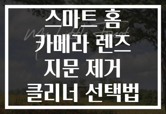 스마트 홈 카메라 렌즈 지문 제거 클리너 선택법