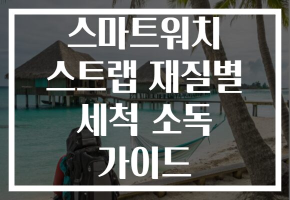 스마트워치 스트랩 재질별 세척 소독 가이드