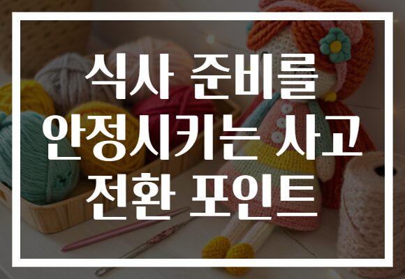 식사 준비를 안정시키는 사고 전환 포인트