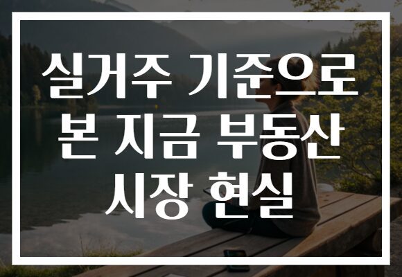 실거주 기준으로 본 지금 부동산 시장 현실