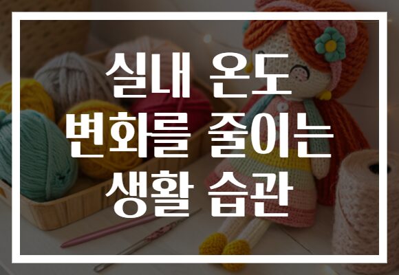 실내 온도 변화를 줄이는 생활 습관