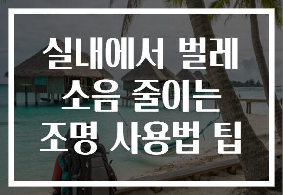 실내에서 벌레 소음 줄이는 조명 사용법 팁