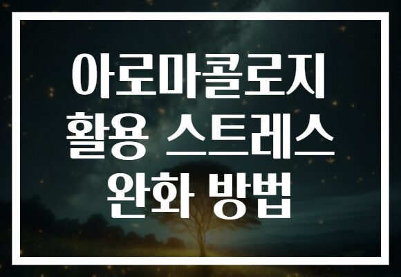 아로마콜로지 활용 스트레스 완화 방법