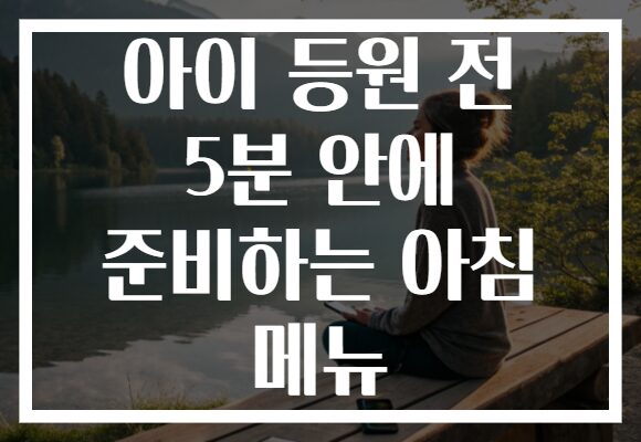 아이 등원 전 5분 안에 준비하는 아침 메뉴