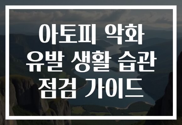 아토피 악화 유발 생활 습관 점검 가이드