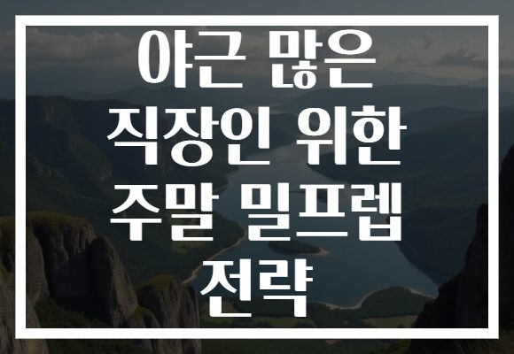 야근 많은 직장인 위한 주말 밀프렙 전략
