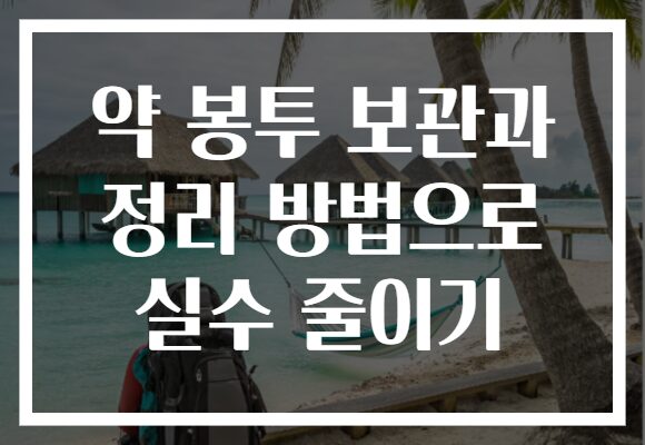 약 봉투 보관과 정리 방법으로 실수 줄이기