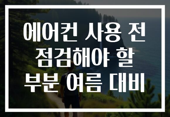 에어컨 사용 전 점검해야 할 부분 여름 대비