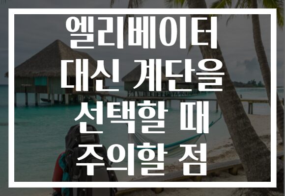 엘리베이터 대신 계단을 선택할 때 주의할 점