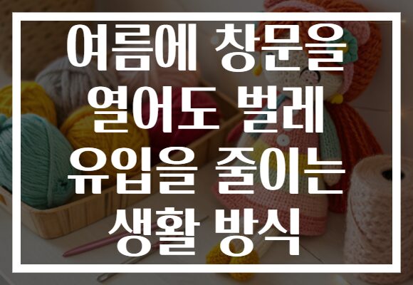 여름에 창문을 열어도 벌레 유입을 줄이는 생활 방식