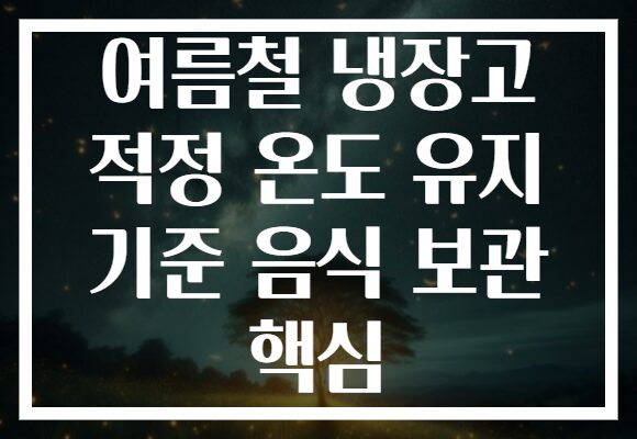 여름철 냉장고 적정 온도 유지 기준 음식 보관 핵심