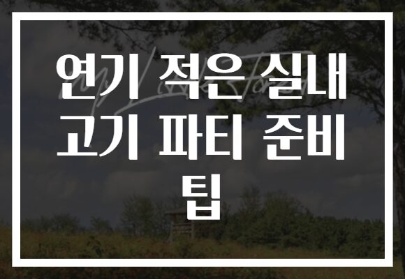 연기 적은 실내 고기 파티 준비 팁