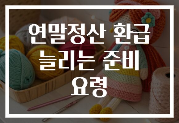 연말정산 환급 늘리는 준비 요령