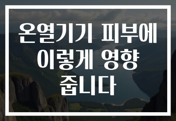 온열기기 피부에 이렇게 영향 줍니다