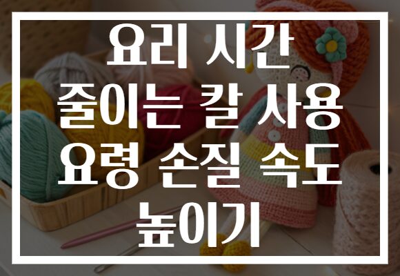 요리 시간 줄이는 칼 사용 요령 손질 속도 높이기