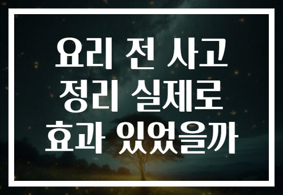 요리 전 사고 정리 실제로 효과 있었을까