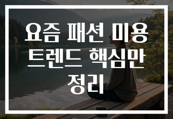 요즘 패션 미용 트렌드 핵심만 정리