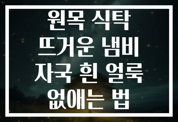 원목 식탁 뜨거운 냄비 자국 흰 얼룩 없애는 법
