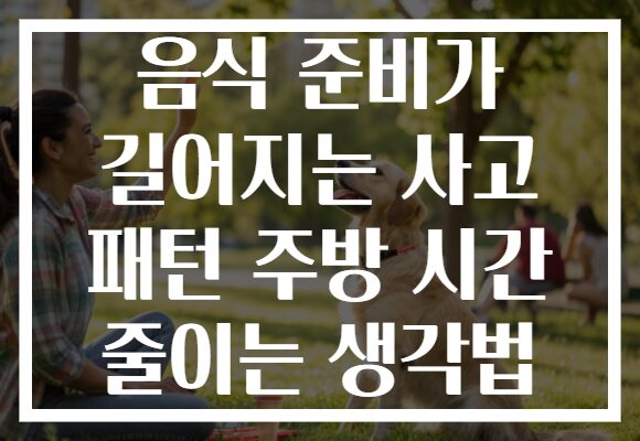 음식 준비가 길어지는 사고 패턴 주방 시간 줄이는 생각법