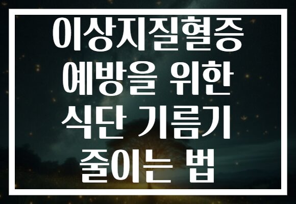 이상지질혈증 예방을 위한 식단 기름기 줄이는 법